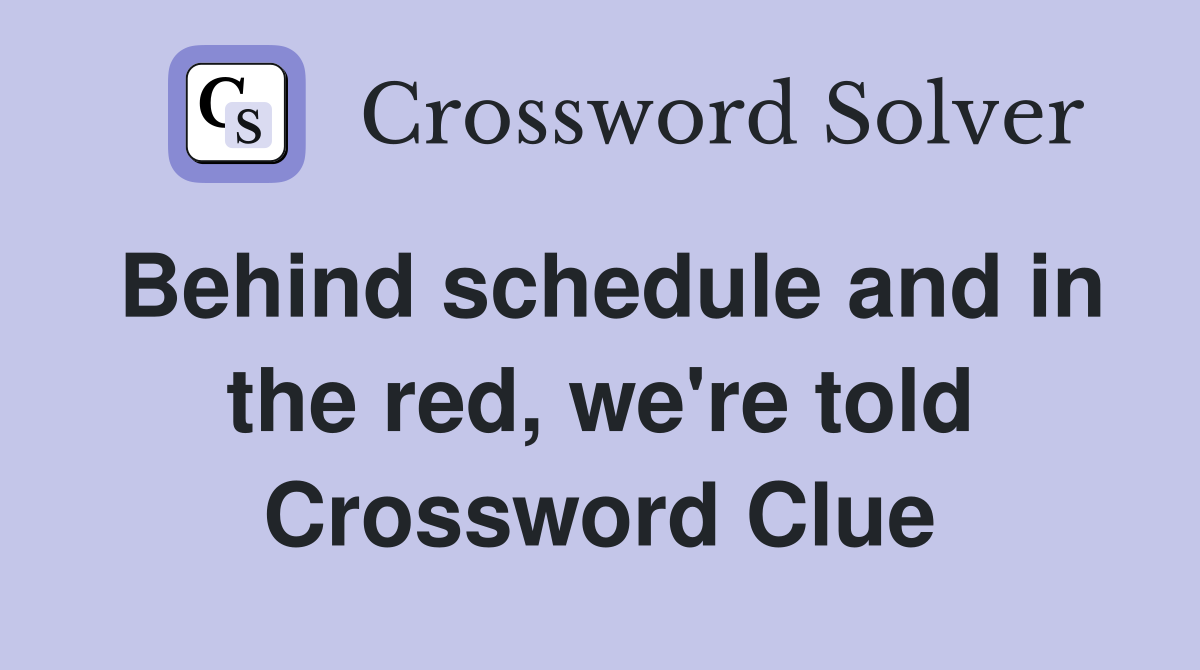 Behind schedule and in the red, we're told Crossword Clue