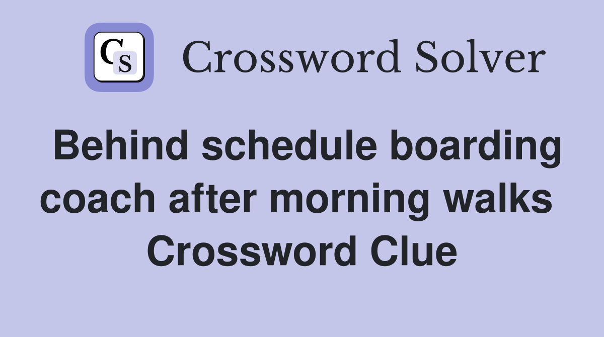 Behind schedule boarding coach after morning walks  Crossword Clue