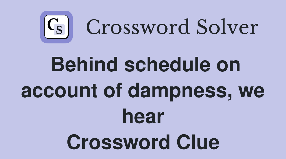 Behind schedule on account of dampness, we hear Crossword Clue
