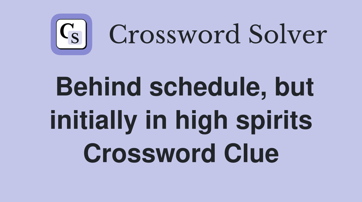 Behind schedule, but initially in high spirits Crossword Clue