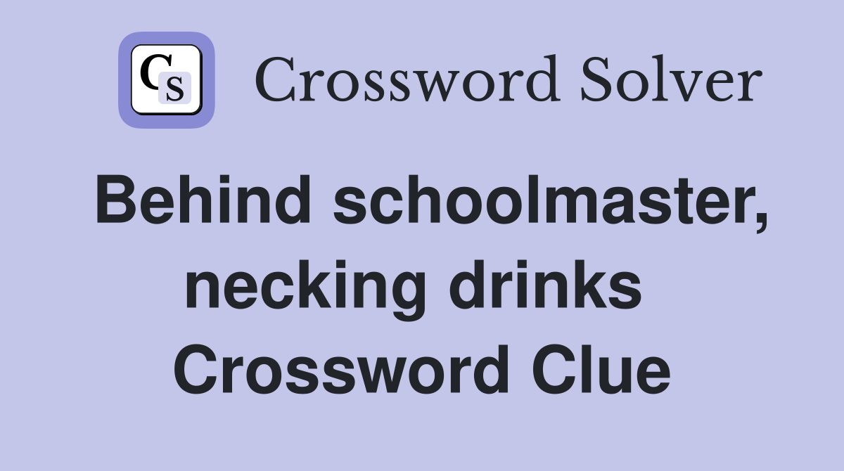 Behind schoolmaster, necking drinks  Crossword Clue