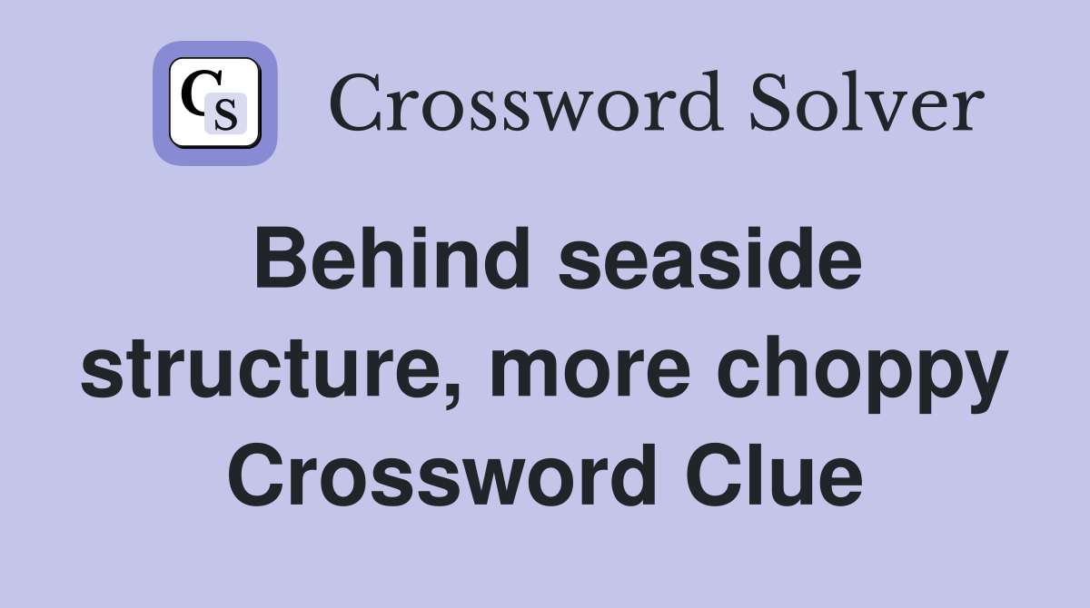 Behind seaside structure, more choppy Crossword Clue