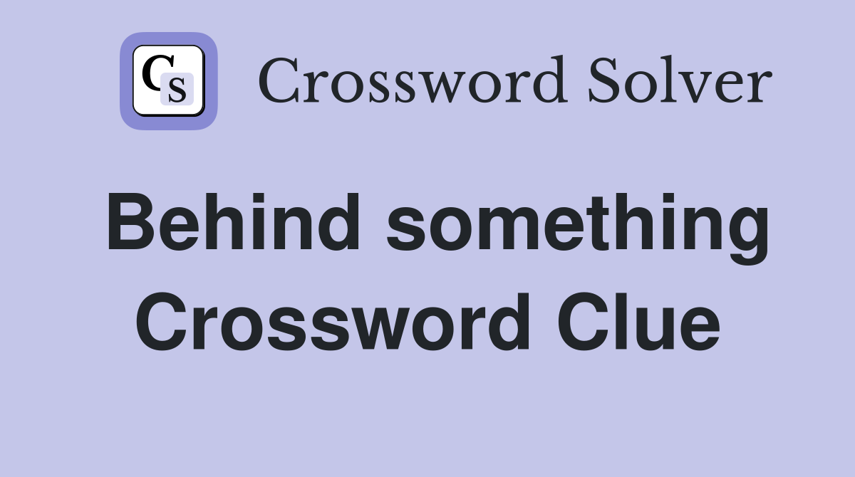Behind something Crossword Clue