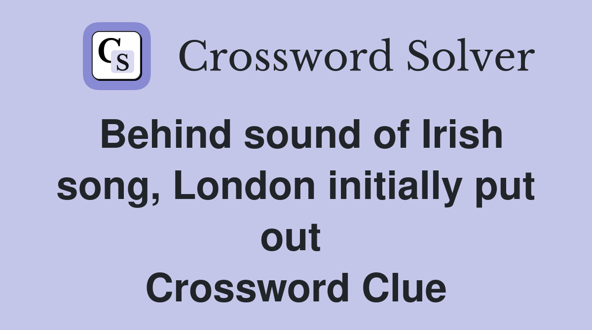 Behind sound of Irish song, London initially put out  Crossword Clue
