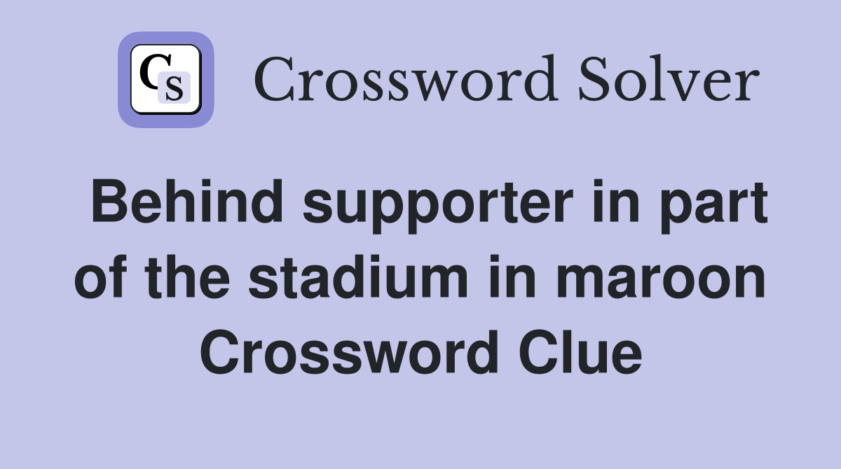 Behind supporter in part of the stadium in maroon Crossword Clue
