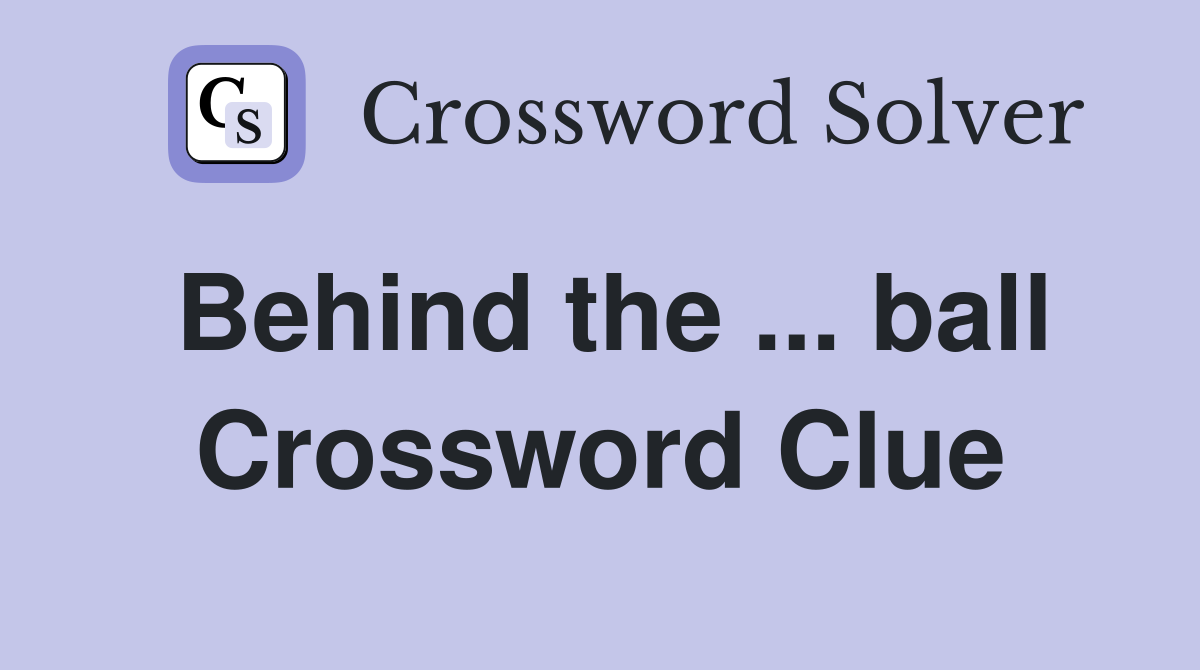 Behind the ... ball Crossword Clue
