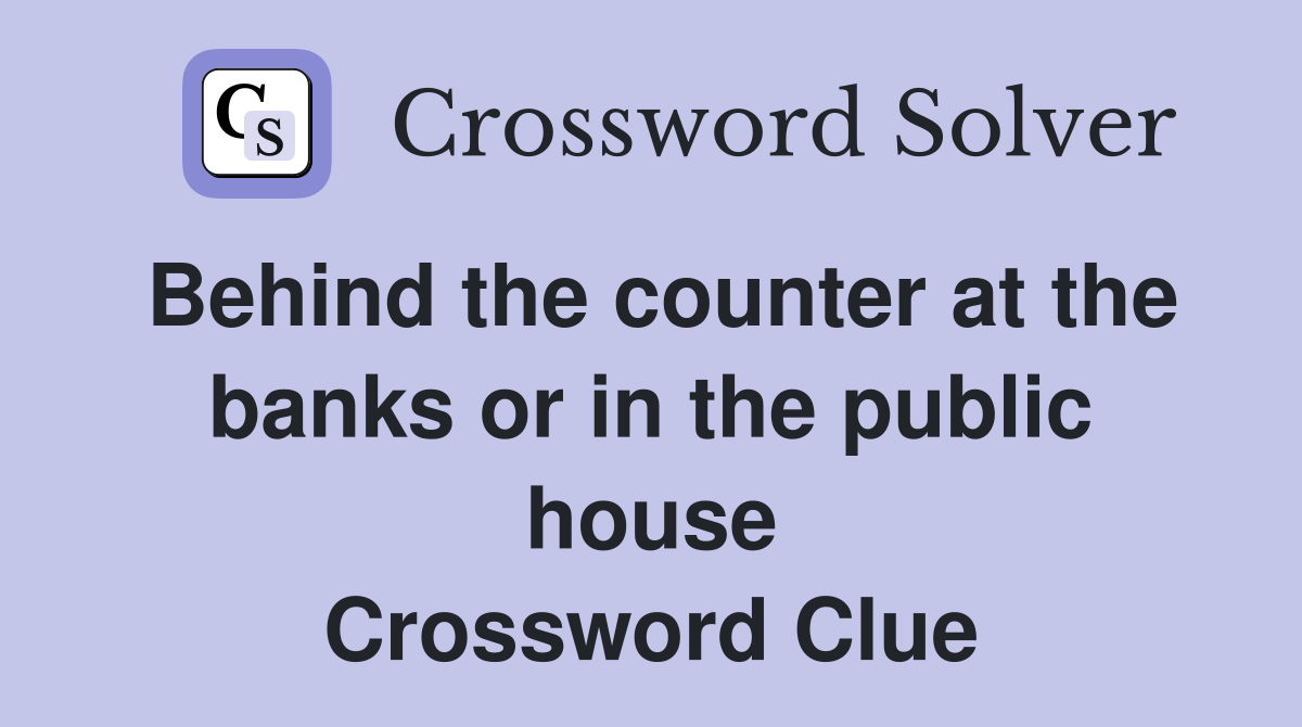 Behind the counter at the banks or in the public house Crossword Clue
