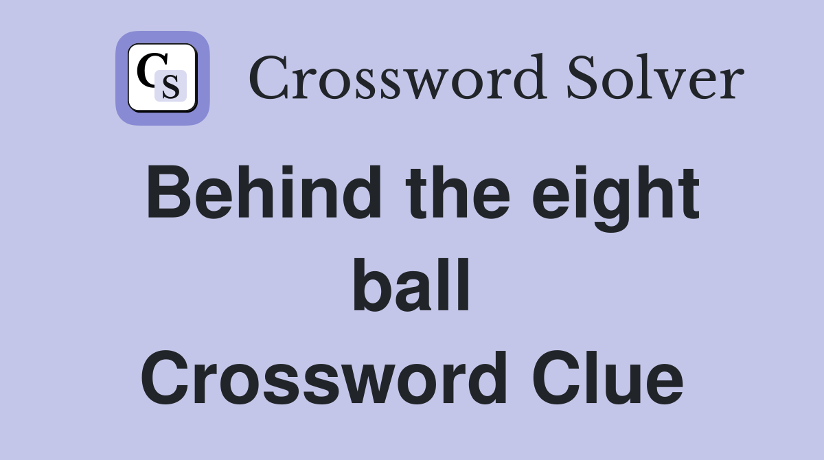 Behind the eight ball Crossword Clue