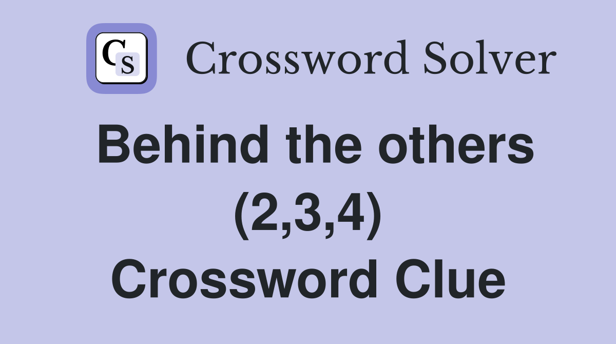 Behind the others (2,3,4) Crossword Clue