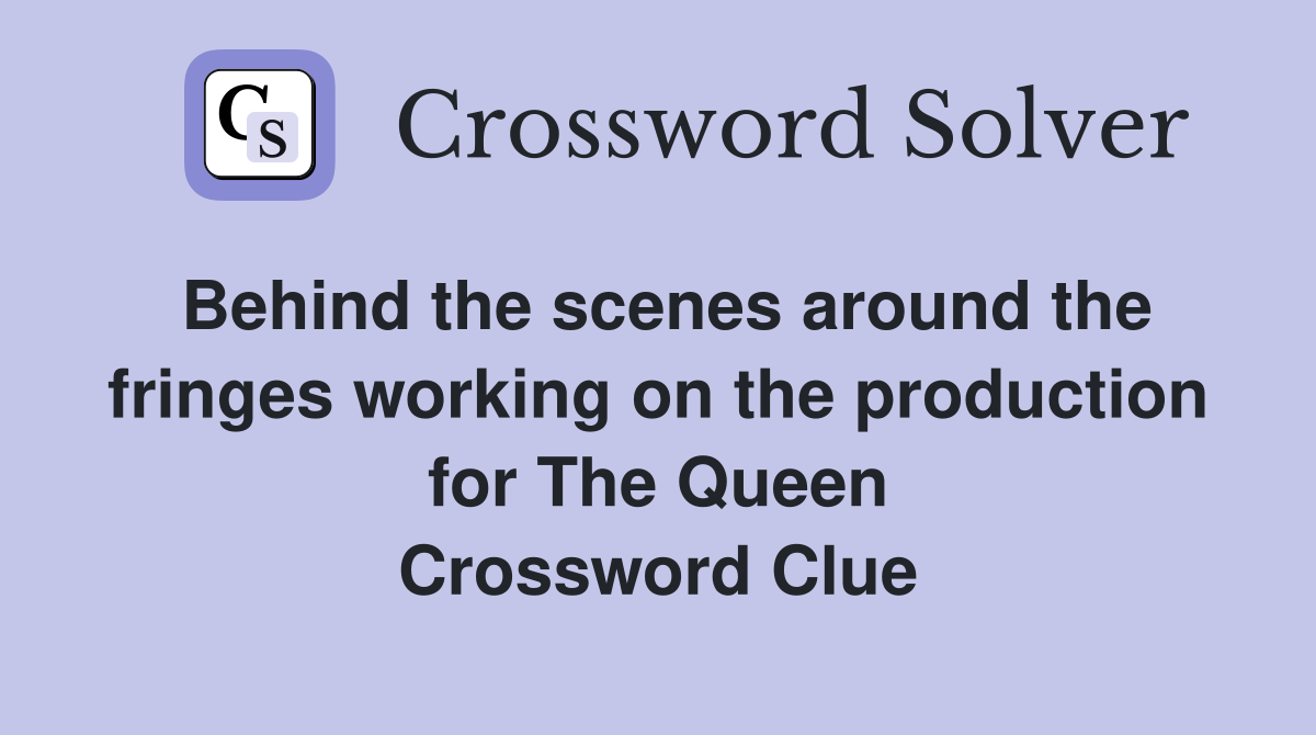 Behind the scenes around the fringes working on the production for The Queen Crossword Clue