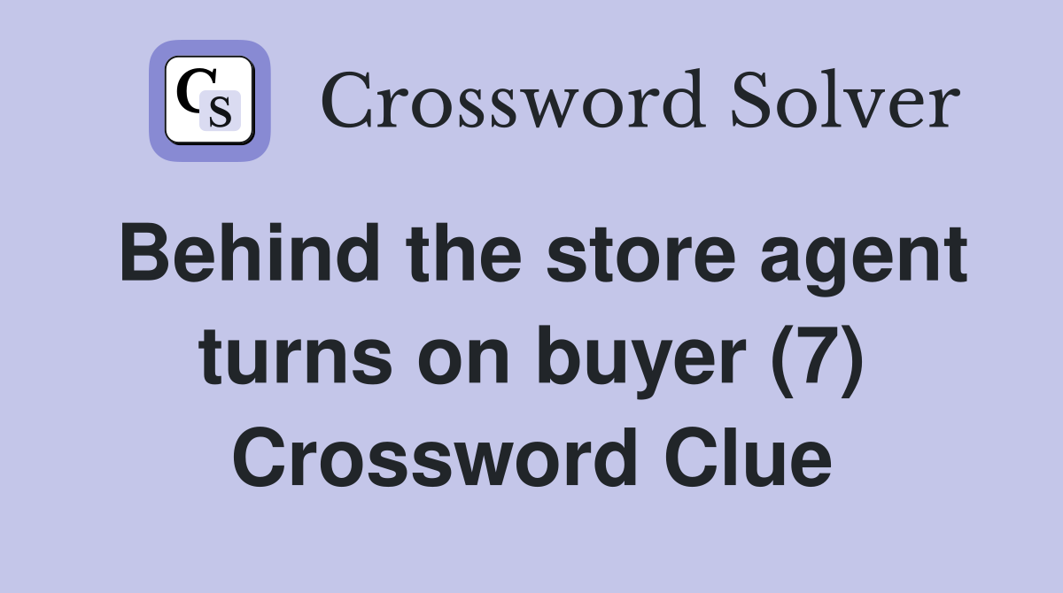 Behind the store agent turns on buyer (7) Crossword Clue