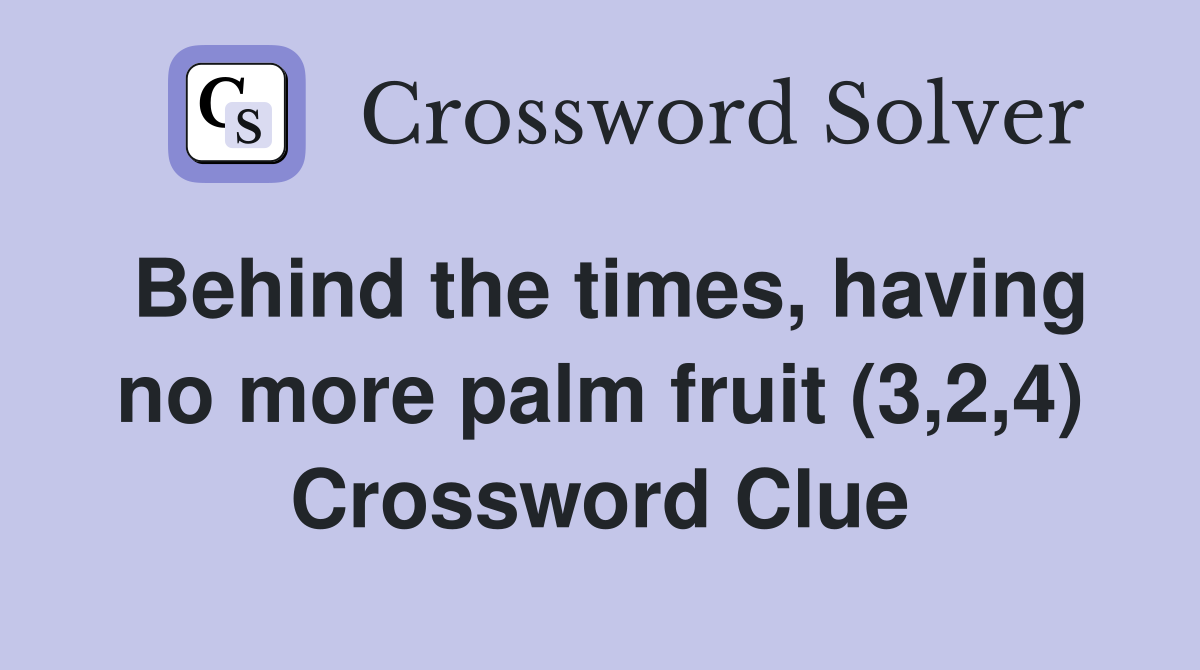 Behind the times, having no more palm fruit (3,2,4) Crossword Clue