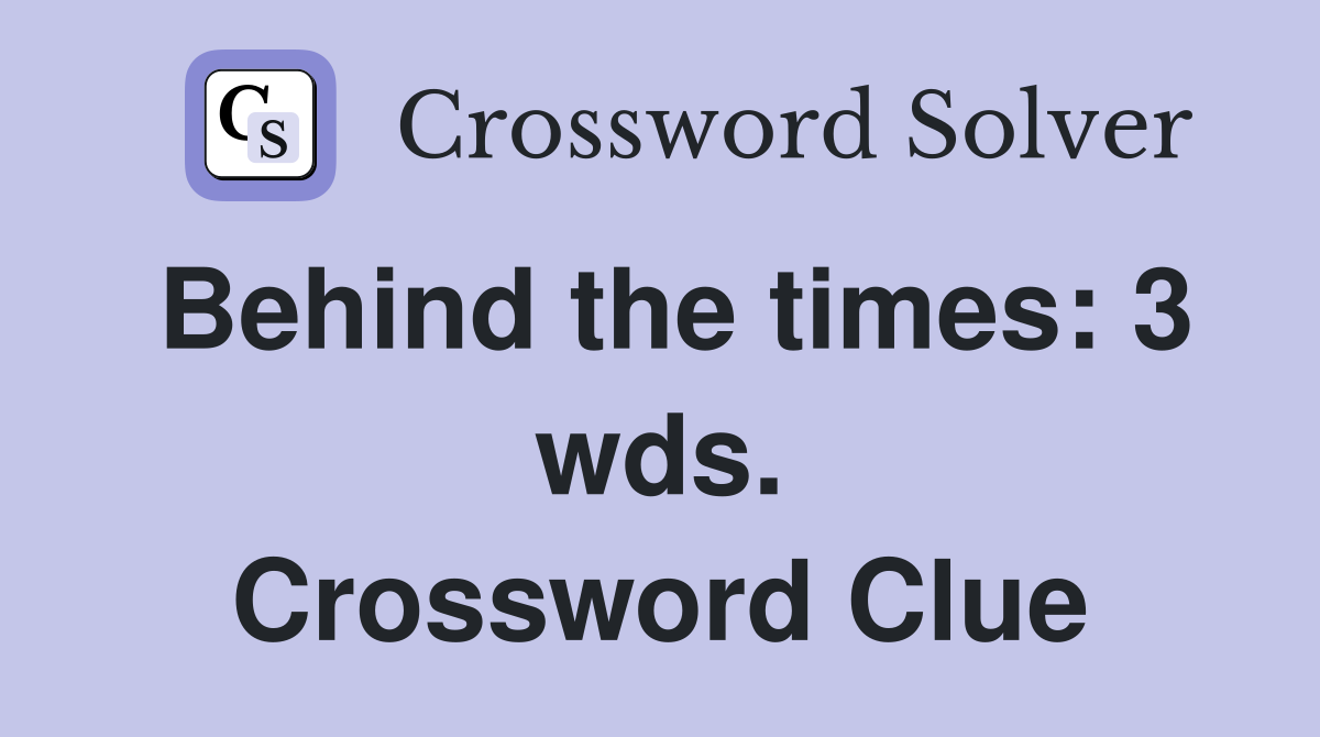 Behind the times: 3 wds. Crossword Clue
