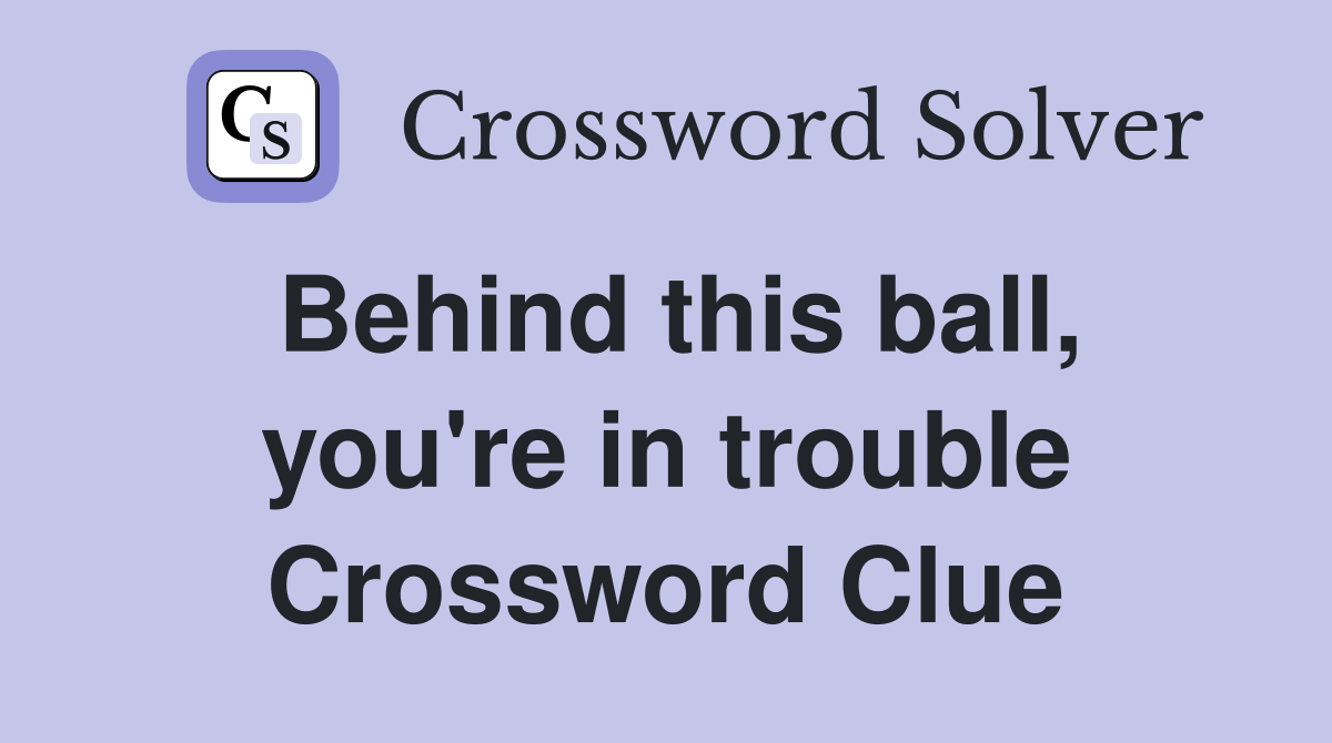 Behind this ball, you're in trouble Crossword Clue