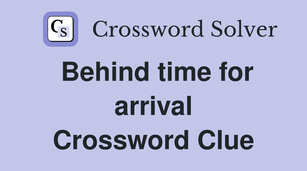 Behind time for arrival Crossword Clue