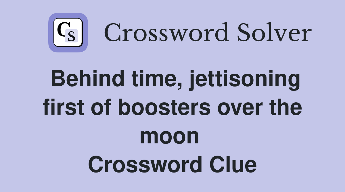 Behind time, jettisoning first of boosters over the moon  Crossword Clue