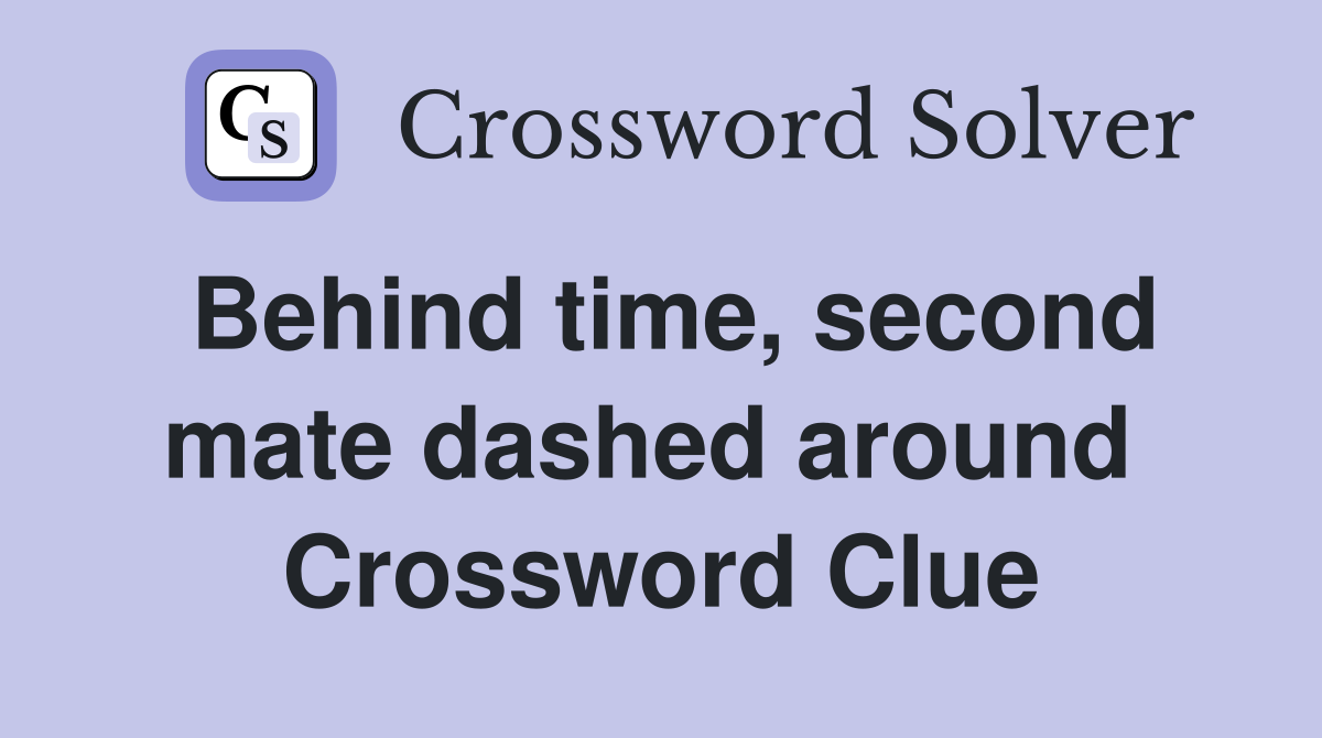 Behind time, second mate dashed around  Crossword Clue