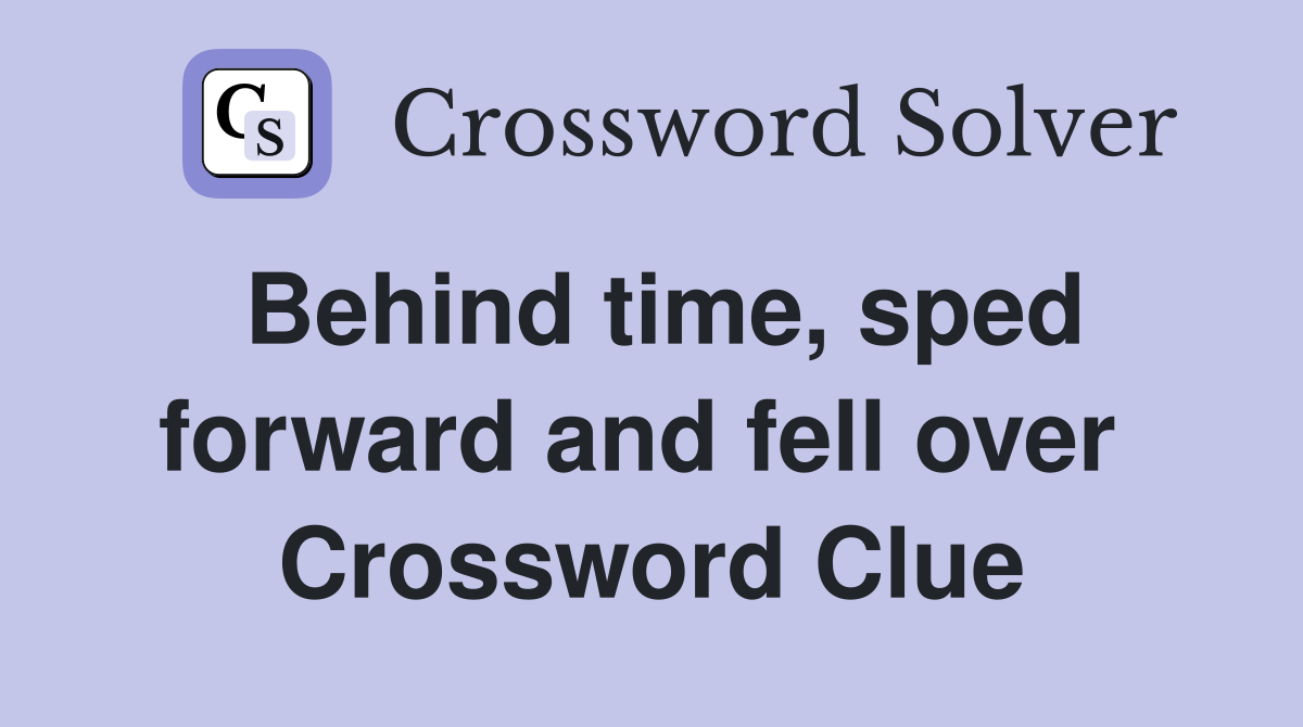 Behind time, sped forward and fell over  Crossword Clue