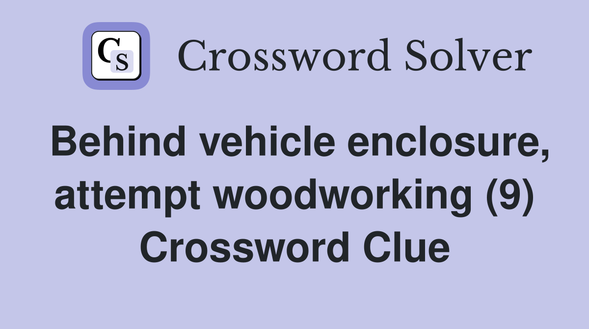 Behind vehicle enclosure, attempt woodworking (9) Crossword Clue