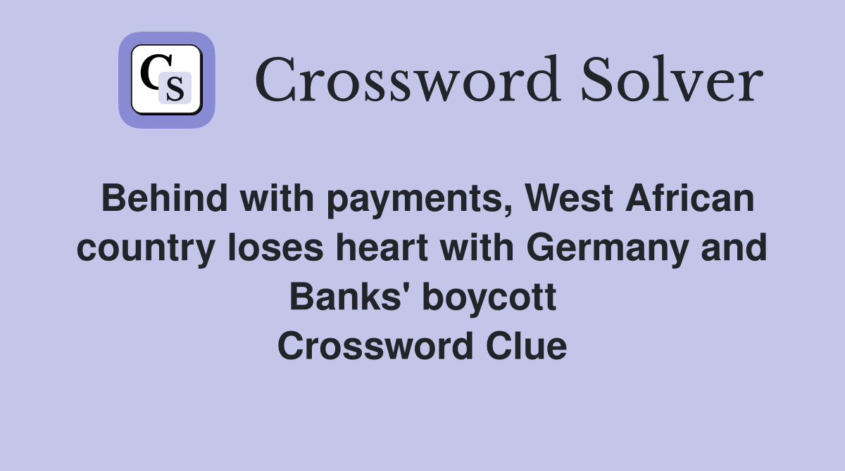Behind with payments, West African country loses heart with Germany and Banks' boycott Crossword Clue