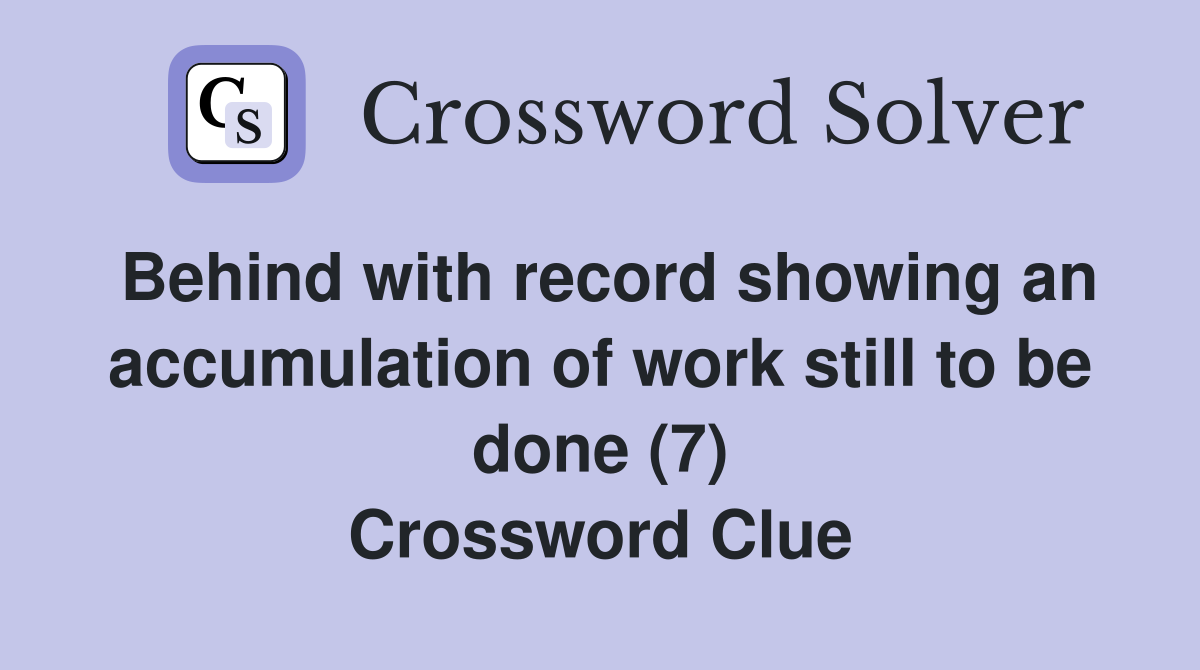 Behind with record showing an accumulation of work still to be done (7) Crossword Clue