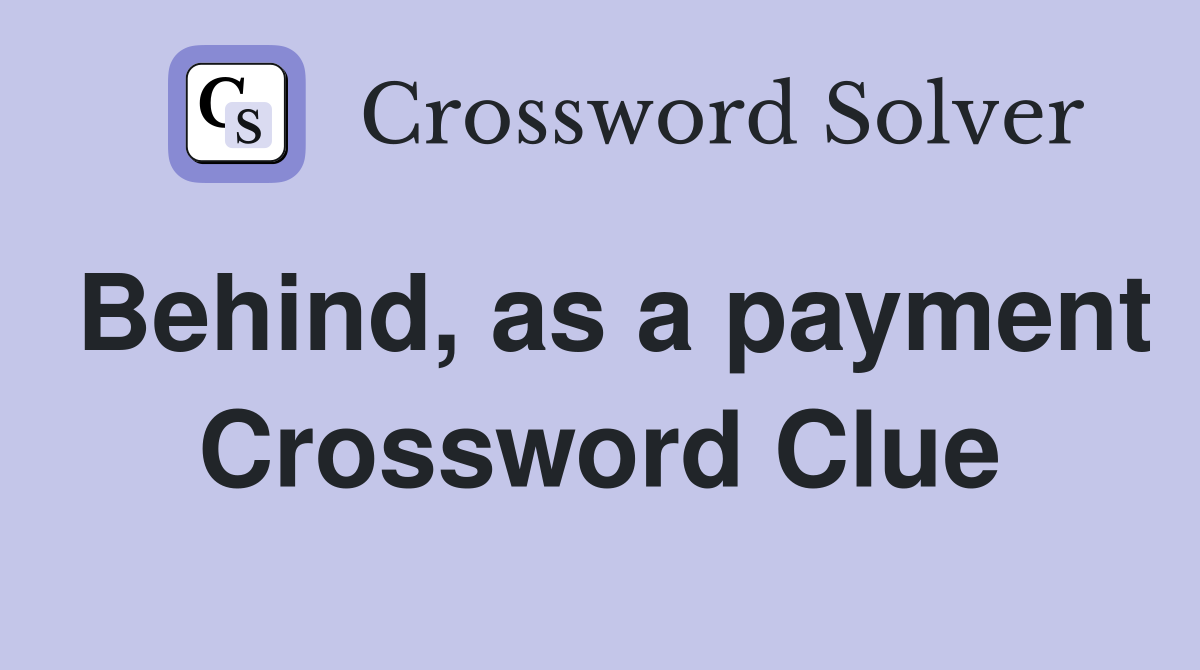 Behind, as a payment Crossword Clue