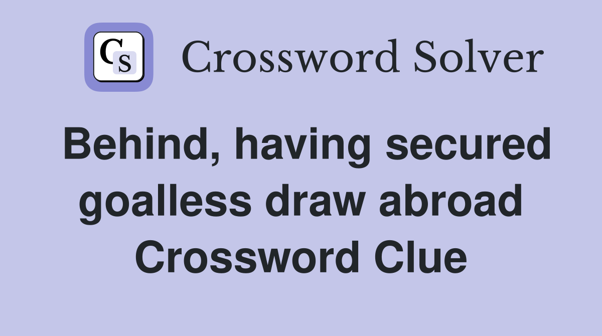 Behind, having secured goalless draw abroad Crossword Clue