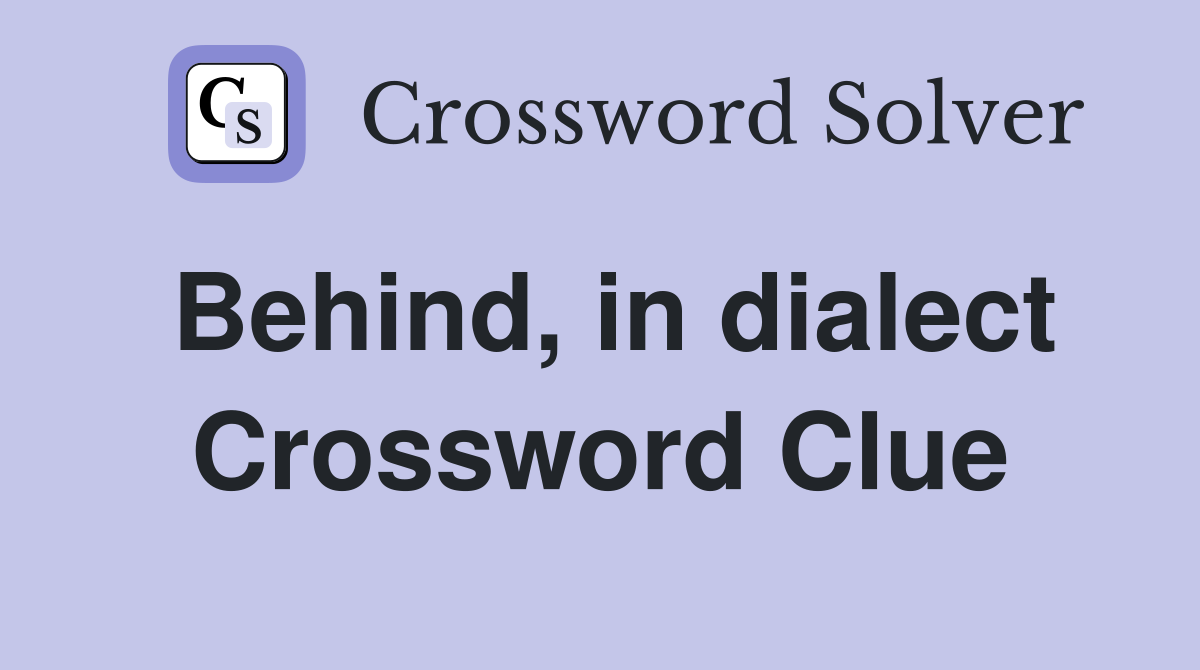 Behind, in dialect Crossword Clue