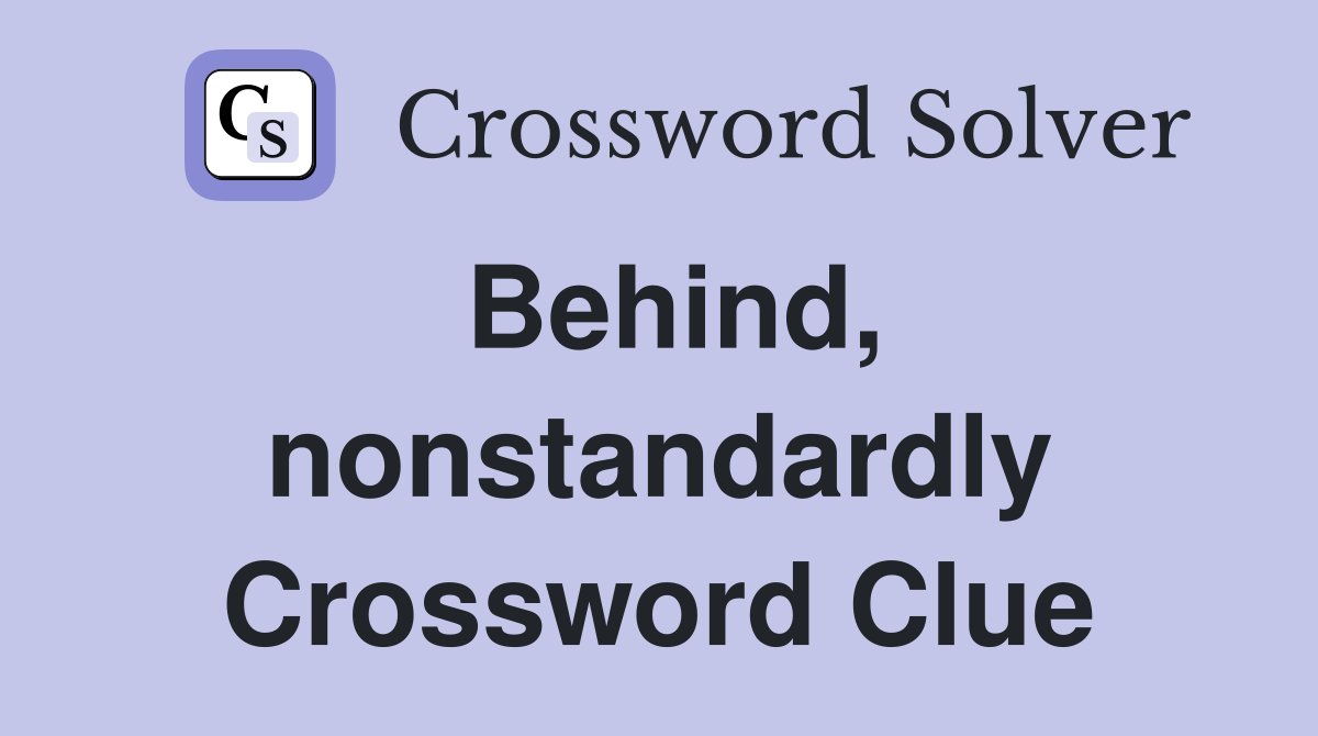 Behind, nonstandardly Crossword Clue
