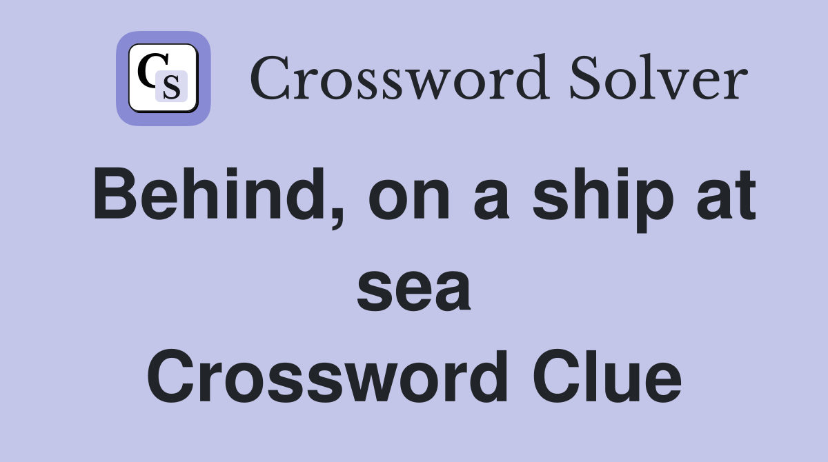 Behind, on a ship at sea Crossword Clue