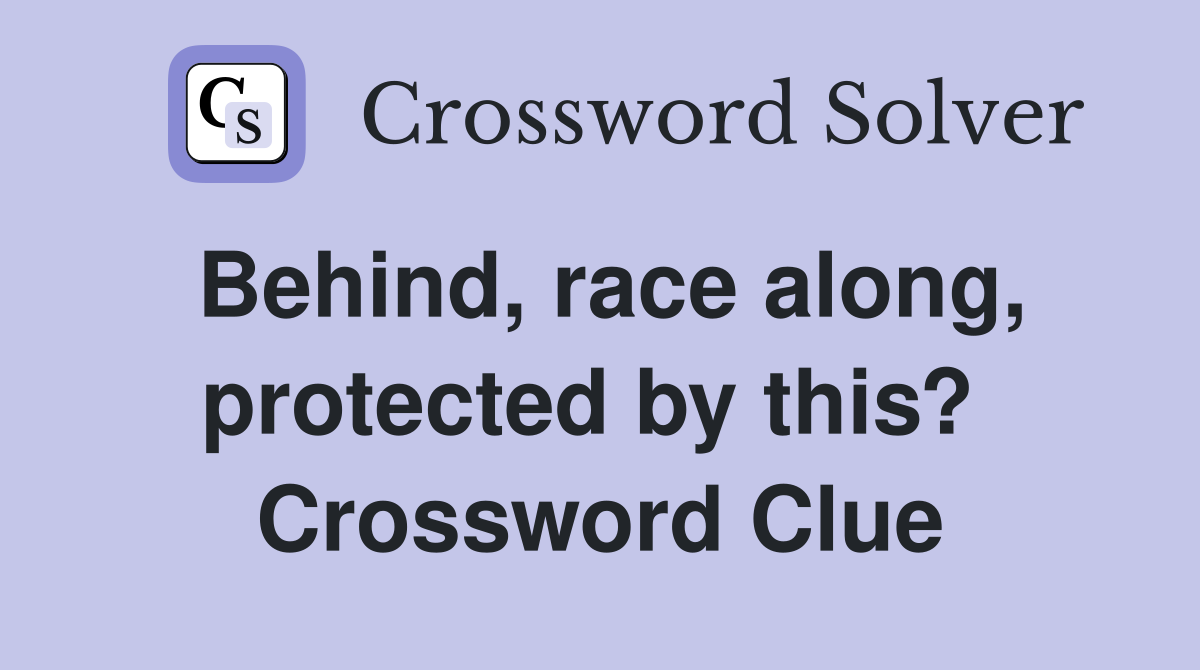 Behind, race along, protected by this?  Crossword Clue