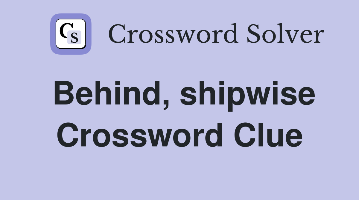 Behind, shipwise Crossword Clue