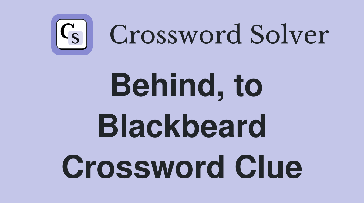 Behind, to Blackbeard Crossword Clue