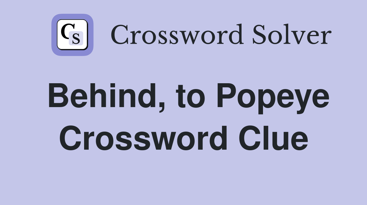 Behind, to Popeye Crossword Clue