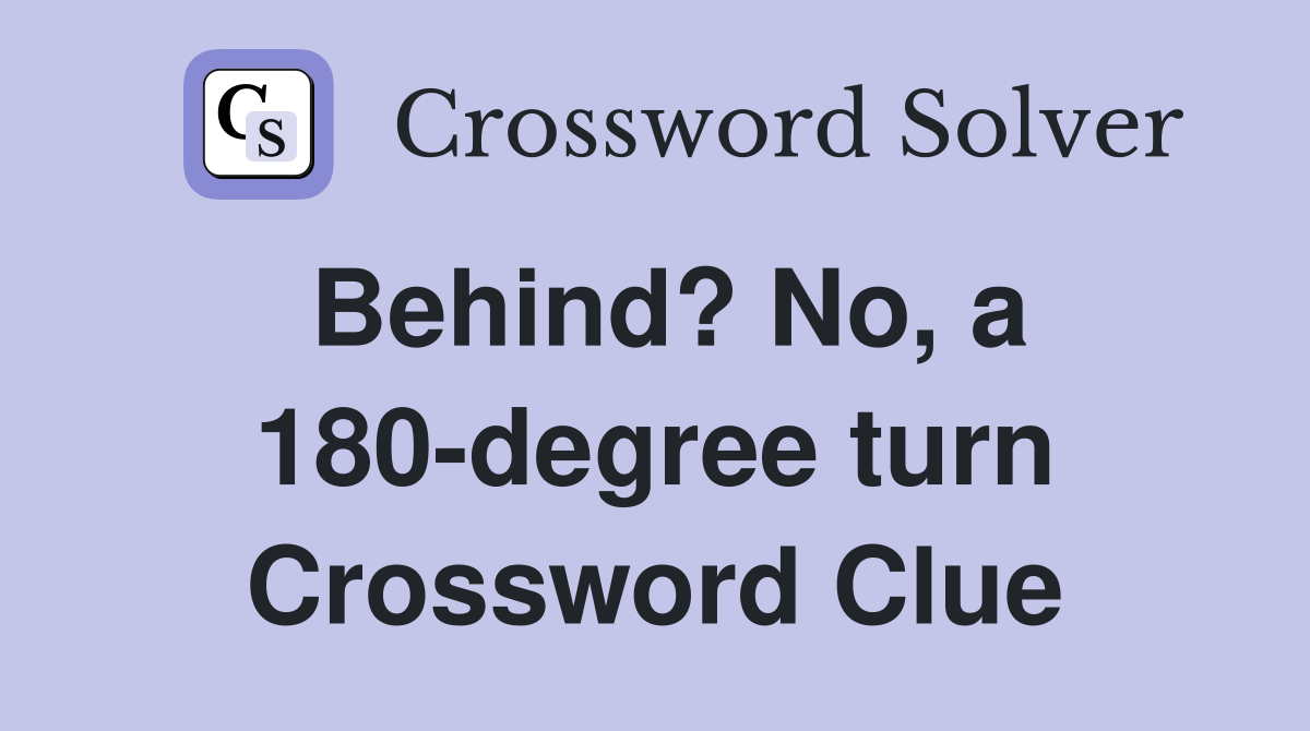 Behind? No, a 180-degree turn Crossword Clue