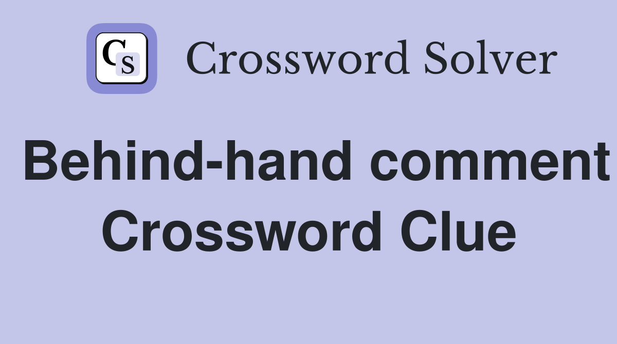 Behind-hand comment Crossword Clue