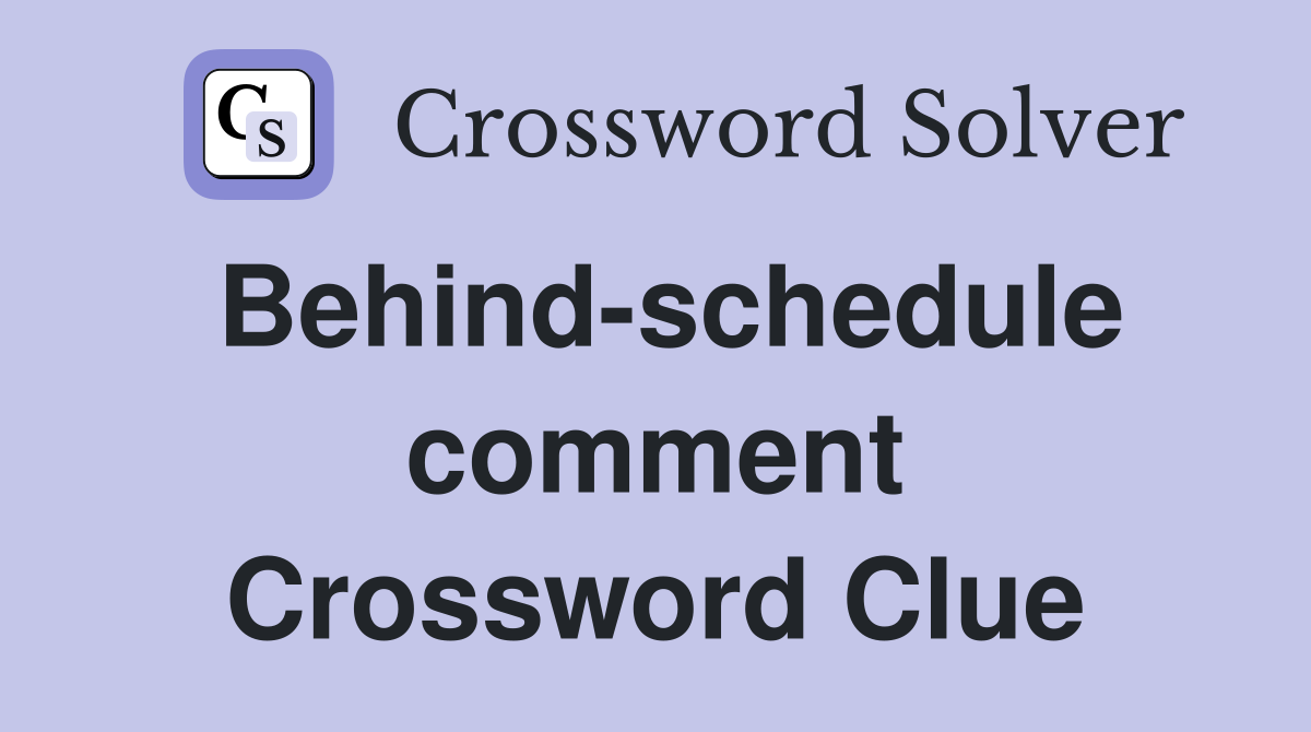 Behind-schedule comment Crossword Clue