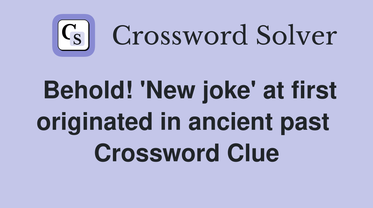 Behold! 'New joke' at first originated in ancient past  Crossword Clue