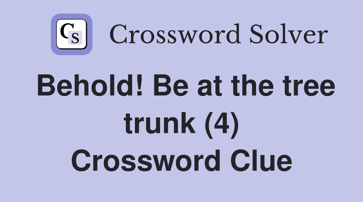 Behold! Be at the tree trunk (4) Crossword Clue