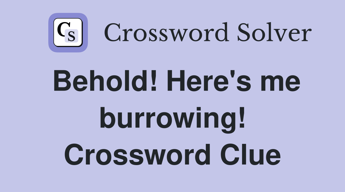 Behold! Here's me burrowing! Crossword Clue