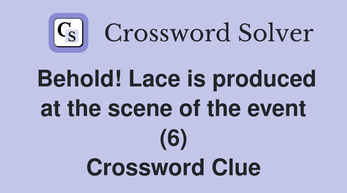 Behold! Lace is produced at the scene of the event (6) Crossword Clue
