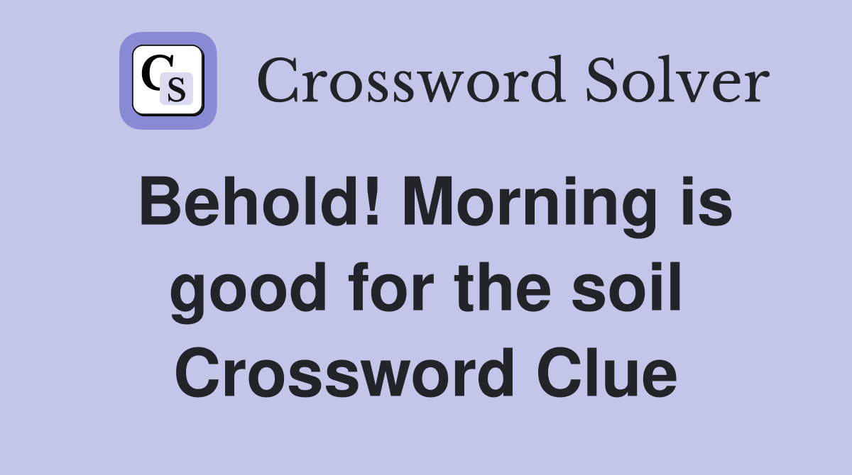 Behold! Morning is good for the soil Crossword Clue