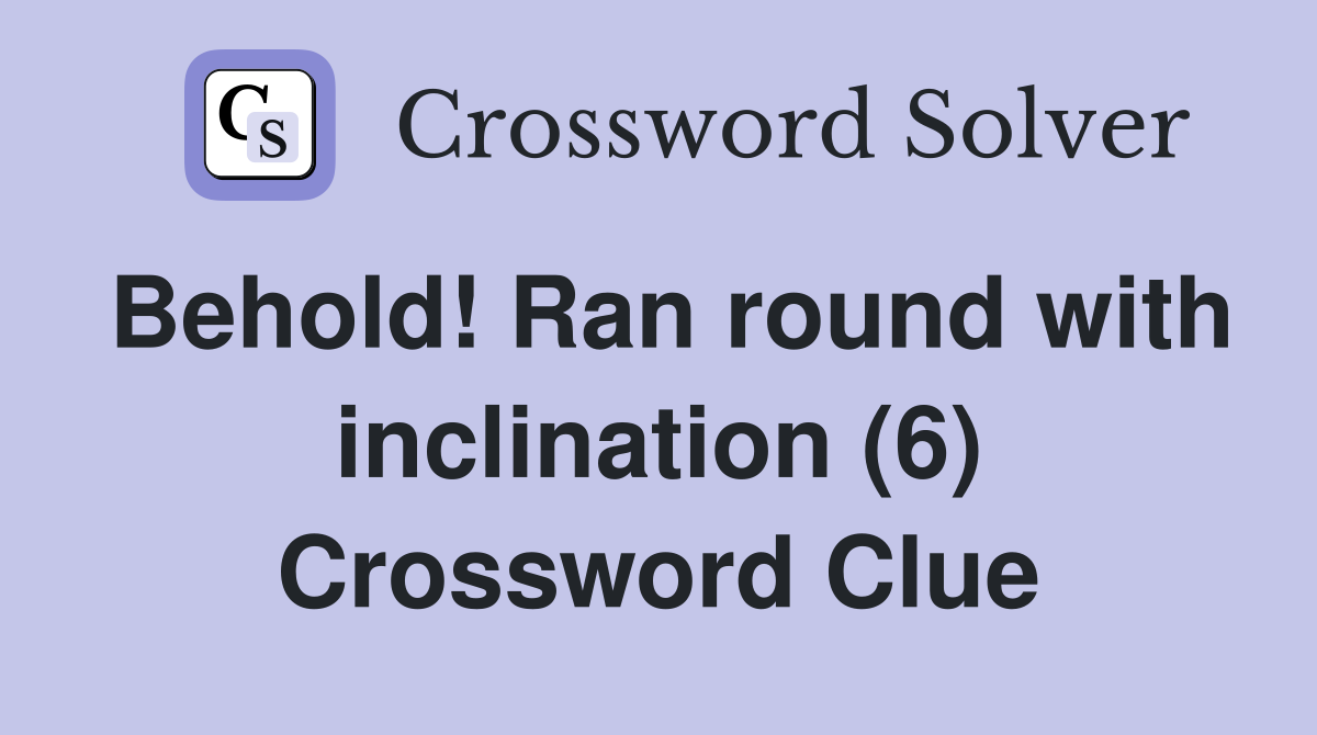 Behold! Ran round with inclination (6) Crossword Clue