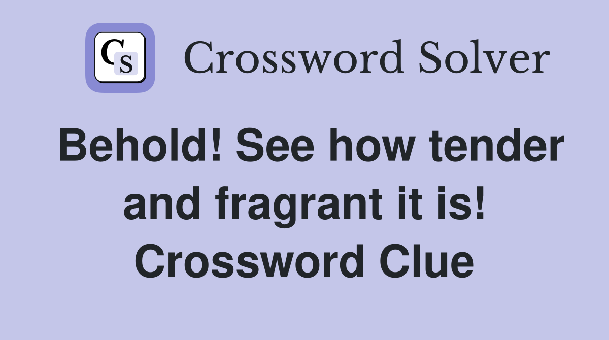 Behold! See how tender and fragrant it is! Crossword Clue