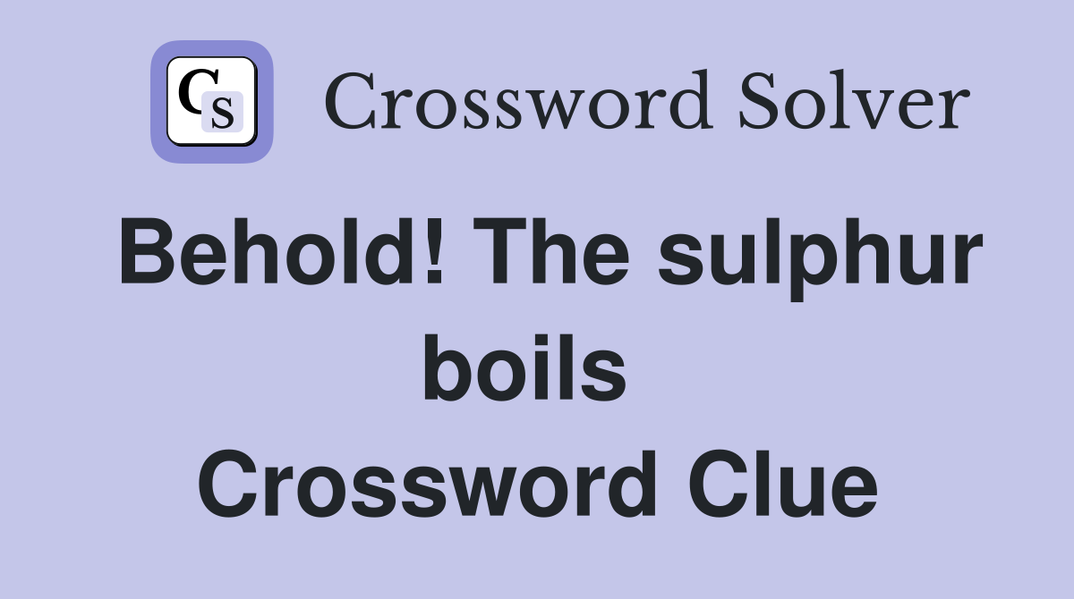 Behold! The sulphur boils  Crossword Clue