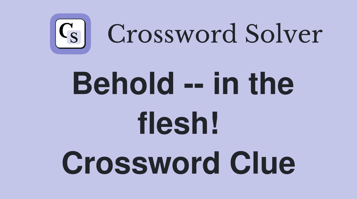 Behold -- in the flesh! Crossword Clue