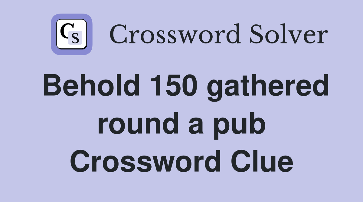Behold 150 gathered round a pub Crossword Clue