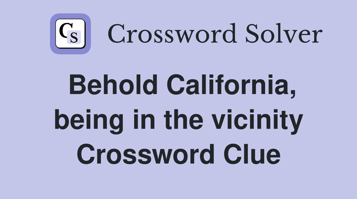 Behold California, being in the vicinity Crossword Clue