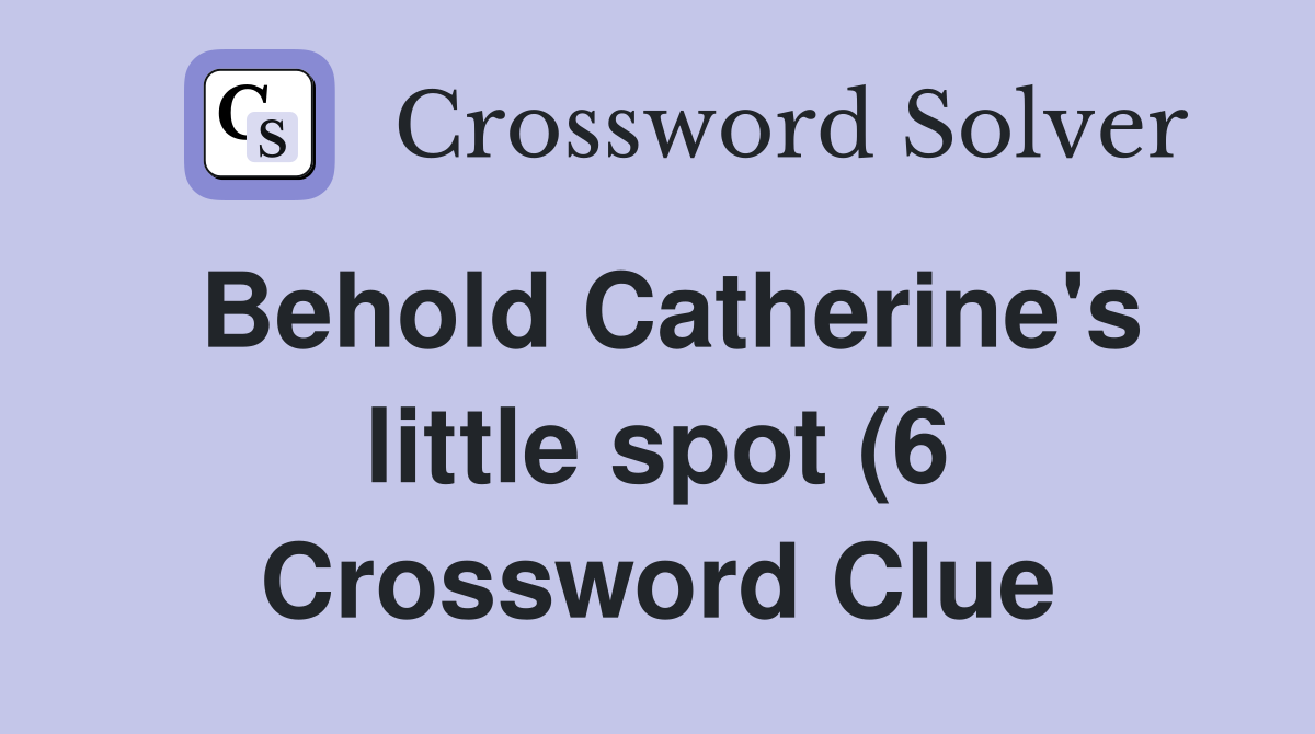 Behold Catherine #39 s little spot (6) Crossword Clue Answers Crossword Behold Catherine #39 s little spot (6) Crossword Clue Answers Crossword