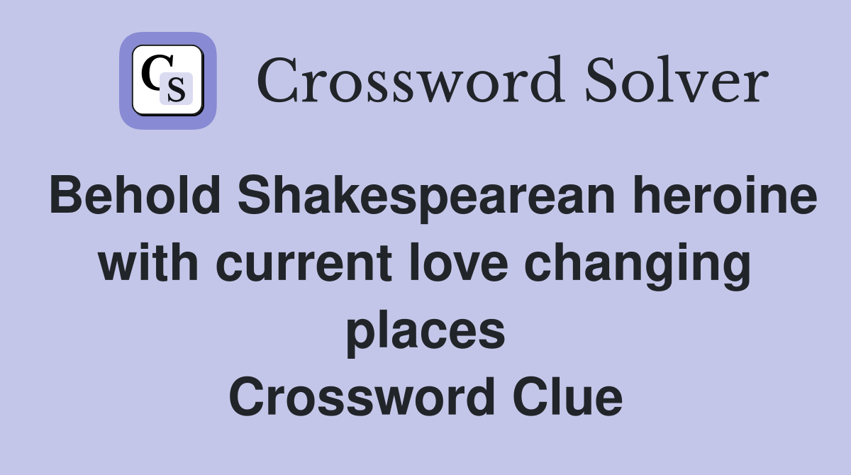Behold Shakespearean heroine with current love changing places Crossword Clue